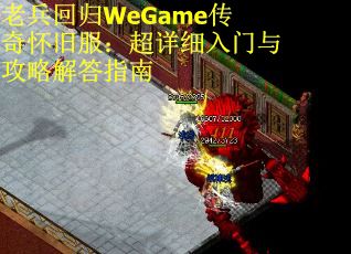 老兵回歸WeGame傳奇懷舊服：超詳細入門與攻略解答指南